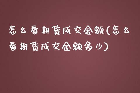 怎么看期货成交金额(怎么看期货成交金额多少)_https://www.gzshoujun.com_基金理财_第1张