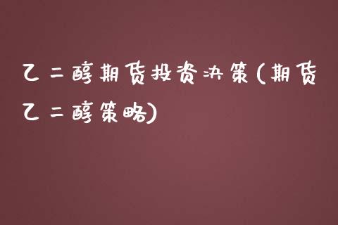 乙二醇期货投资决策(期货乙二醇策略)_期货直播_第1张_首骏网 乙二醇期货投资决策(期货乙二醇策略)_https://www.gzshoujun.com_期货直播_第1张