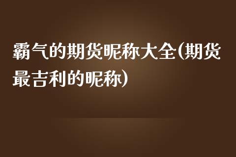 霸气的期货昵称大全(期货最吉利的昵称)_https://www.gzshoujun.com_期货直播_第1张