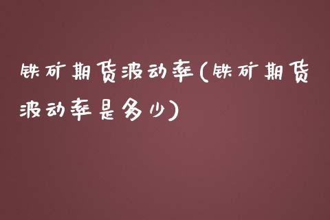 铁矿期货波动率(铁矿期货波动率是多少)_https://www.gzshoujun.com_农产品期货_第1张