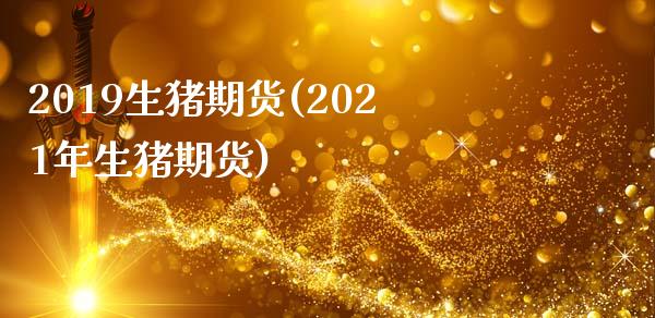 2019生猪期货(2021年生猪期货)_https://www.gzshoujun.com_期货交易所_第1张
