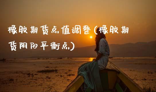橡胶期货点值调整(橡胶期货阴阳平衡点)_https://www.gzshoujun.com_期货交易所_第1张