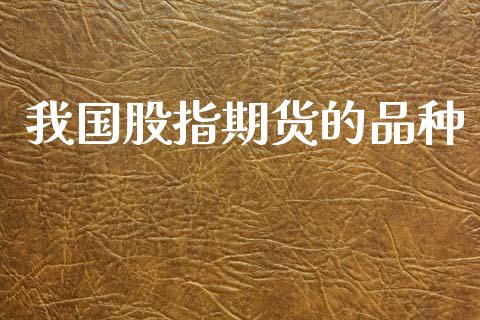 我国股指期货的品种_https://www.gzshoujun.com_期货行情_第1张
