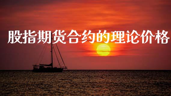 股指期货合约的理论价格_https://www.gzshoujun.com_期货交易所_第1张