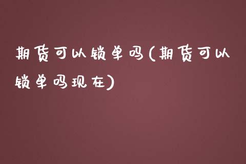 期货可以锁单吗(期货可以锁单吗现在)_农产品期货_第1张_首骏网 期货可以锁单吗(期货可以锁单吗现在)_https://www.gzshoujun.com_农产品期货_第1张