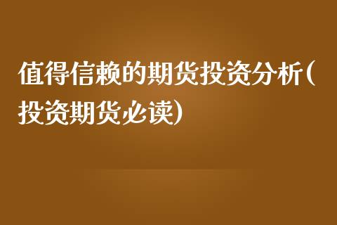 值得信赖的期货投资分析(投资期货必读)_https://www.gzshoujun.com_期货交易所_第1张