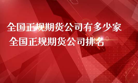 全国正规期货有多少家 全国正规期货排名_https://www.gzshoujun.com_期货直播_第1张