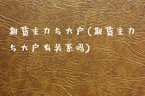 期货主力与大户(期货主力与大户有关系吗)_https://www.gzshoujun.com_期货直播_第1张