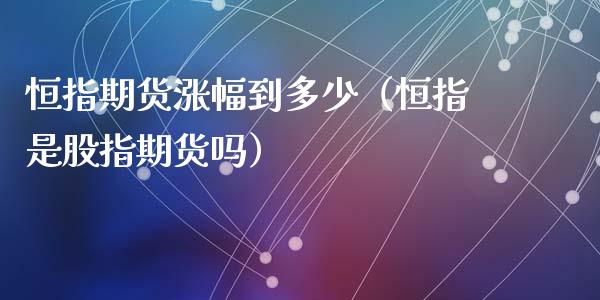 恒指期货涨幅到多少（恒指是股指期货吗）_https://www.gzshoujun.com_期货直播_第1张