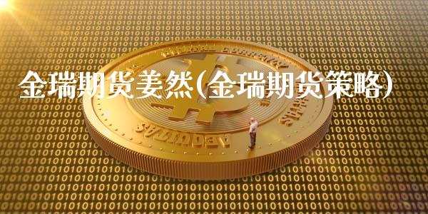 金瑞期货姜然(金瑞期货策略)_https://www.gzshoujun.com_期货交易所_第1张