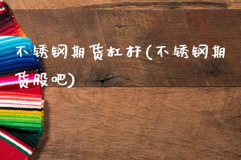 不锈钢期货杠杆(不锈钢期货股吧)_https://www.gzshoujun.com_农产品期货_第1张