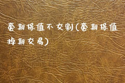 套期保值不交割(套期保值掉期交易)_https://www.gzshoujun.com_原油期货_第1张