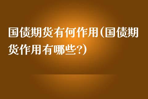 国债期货有何作用(国债期货作用有哪些?)_https://www.gzshoujun.com_农产品期货_第1张