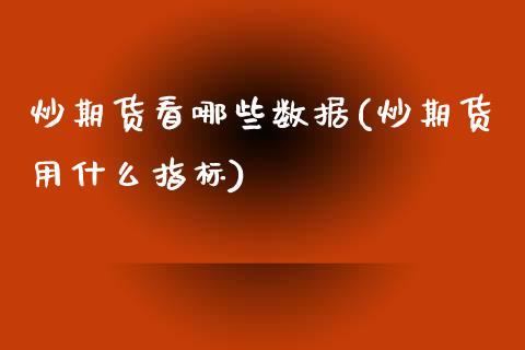 炒期货看哪些数据(炒期货用什么指标)_https://www.gzshoujun.com_期货直播_第1张
