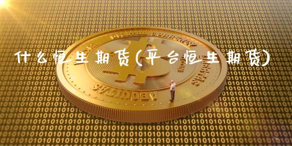 什么恒生期货(平台恒生期货)_https://www.gzshoujun.com_基金理财_第1张