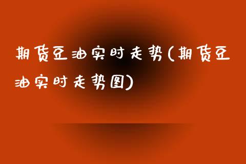 期货豆油实时走势(期货豆油实时走势图)_https://www.gzshoujun.com_期货交易所_第1张