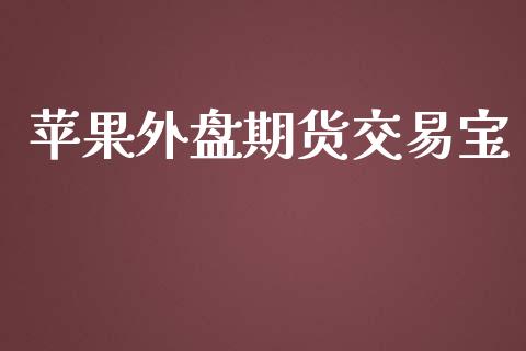 苹果外盘期货交易宝_https://www.gzshoujun.com_期货行情_第1张