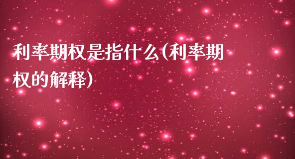 利率期权是指什么(利率期权的解释)_https://www.gzshoujun.com_期货直播_第1张