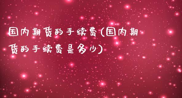 国内期货的手续费(国内期货的手续费是多少)_https://www.gzshoujun.com_农产品期货_第1张