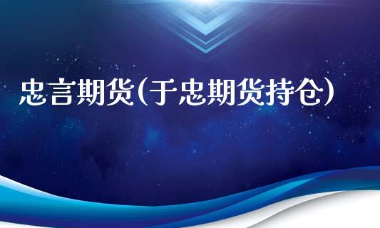 忠言期货(于忠期货持仓)_https://www.gzshoujun.com_期货直播_第1张