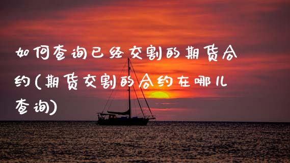 如何查询已经交割的期货合约(期货交割的合约在哪儿查询)_期货品种_第1张_首骏网 如何查询已经交割的期货合约(期货交割的合约在哪儿查询)_https://www.gzshoujun.com_期货品种_第1张
