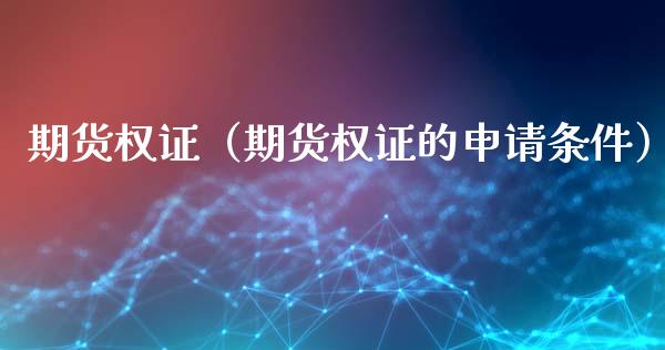 期货权证（期货权证的申请条件）_https://www.gzshoujun.com_期货行情_第1张