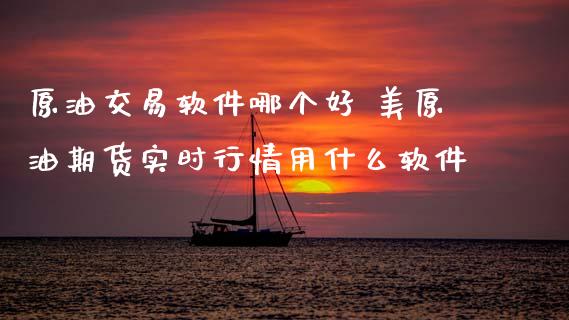 原油交易软件哪个好 美原油期货实时行情用什么软件_https://www.gzshoujun.com_期货直播_第1张