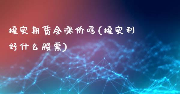 蝗灾期货会涨价吗(蝗灾利好什么股票)_https://www.gzshoujun.com_期货学院_第1张