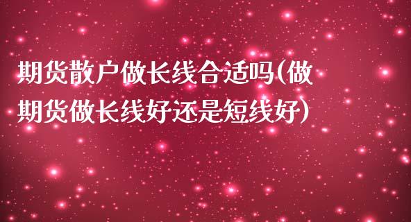 期货散户做长线合适吗(做期货做长线好还是短线好)_https://www.gzshoujun.com_期货直播_第1张