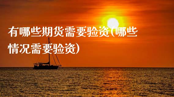 有哪些期货需要验资(哪些情况需要验资)_https://www.gzshoujun.com_期货直播_第1张
