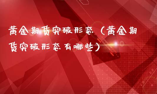黄金期货突破形态（黄金期货突破形态有哪些）_https://www.gzshoujun.com_期货交易所_第1张