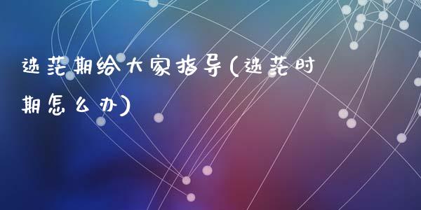 迷茫期给大家指导(迷茫时期怎么办)_https://www.gzshoujun.com_期货直播_第1张
