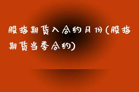 股指期货入合约月份(股指期货当季合约)_https://www.gzshoujun.com_农产品期货_第1张