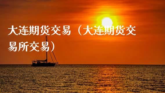 大连期货交易（大连期货交易所交易）_https://www.gzshoujun.com_期货交易所_第1张