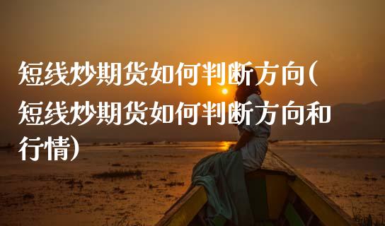短线炒期货如何判断方向(短线炒期货如何判断方向和行情)_https://www.gzshoujun.com_期货品种_第1张