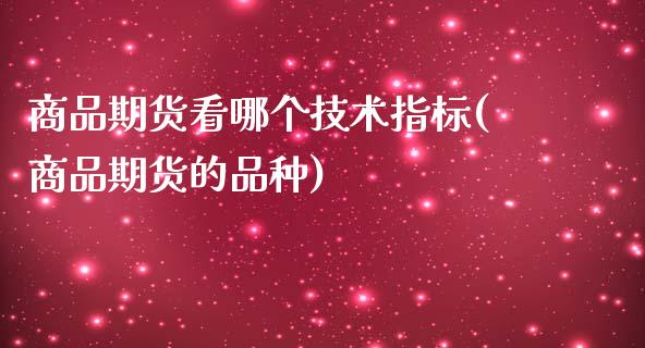 商品期货看哪个技术指标(商品期货的品种)_https://www.gzshoujun.com_农产品期货_第1张