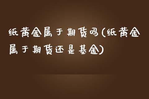 纸黄金属于期货吗(纸黄金属于期货还是基金)_https://www.gzshoujun.com_期货行情_第1张