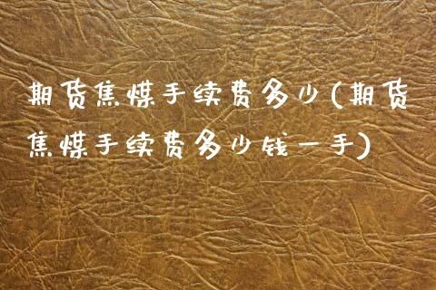 期货焦煤手续费多少(期货焦煤手续费多少钱一手)_https://www.gzshoujun.com_内盘期货_第1张