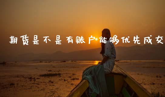 期货是不是有账户能够优先成交_https://www.gzshoujun.com_期货交易所_第1张