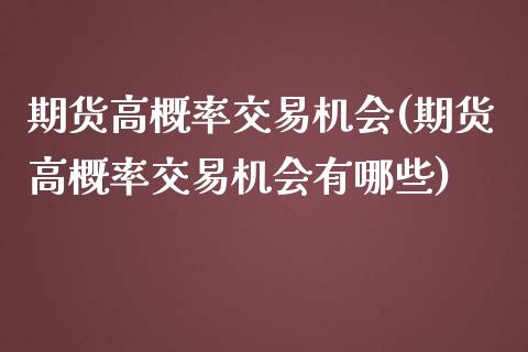 期货高概率交易机会(期货高概率交易机会有哪些)_https://www.gzshoujun.com_期货公司_第1张