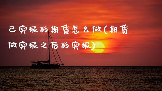 已突破的期货怎么做(期货做突破之后的突破)_期货行情_第1张_首骏网 已突破的期货怎么做(期货做突破之后的突破)_https://www.gzshoujun.com_期货行情_第1张