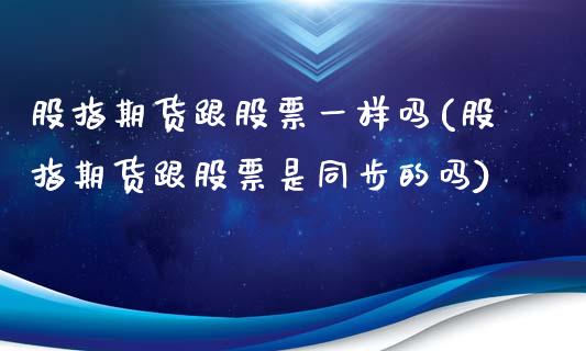 股指期货跟股票一样吗(股指期货跟股票是同步的吗)_https://www.gzshoujun.com_期货交易所_第1张