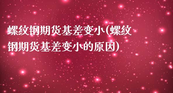 螺纹钢期货基差变小(螺纹钢期货基差变小的原因)_https://www.gzshoujun.com_期货直播_第1张