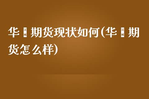 华鑫期货现状如何(华鑫期货怎么样)_https://www.gzshoujun.com_期货品种_第1张