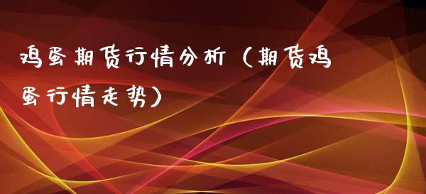 鸡蛋期货行情分析（期货鸡蛋行情走势）_https://www.gzshoujun.com_期货行情_第1张