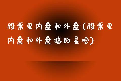 股票里内盘和外盘(股票里内盘和外盘指的是啥)_https://www.gzshoujun.com_期货品种_第1张