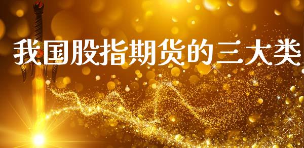 我国股指期货的三大类_https://www.gzshoujun.com_期货交易所_第1张