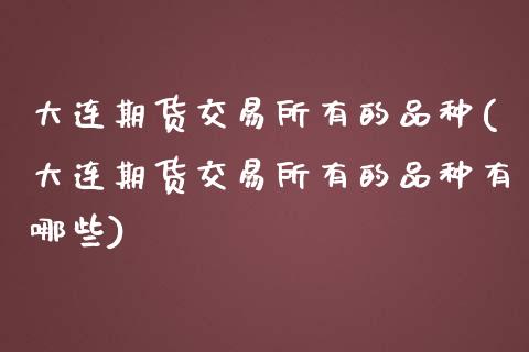 大连期货交易所有的品种(大连期货交易所有的品种有哪些)_https://www.gzshoujun.com_期货行情_第1张