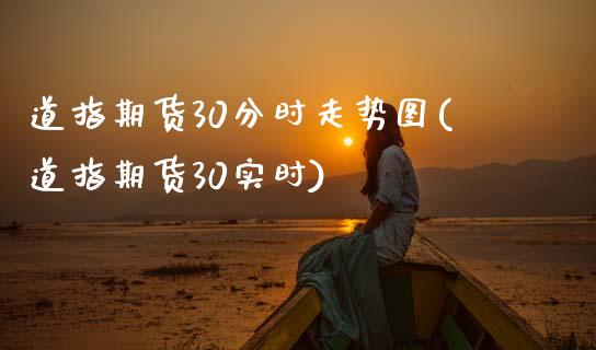 道指期货30分时走势图(道指期货30实时)_https://www.gzshoujun.com_期货品种_第1张