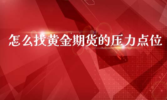 怎么找黄金期货的压力点位_https://www.gzshoujun.com_期货行情_第1张